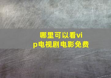 哪里可以看vip电视剧电影免费