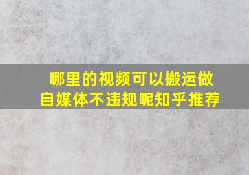 哪里的视频可以搬运做自媒体不违规呢知乎推荐