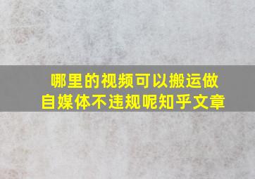 哪里的视频可以搬运做自媒体不违规呢知乎文章