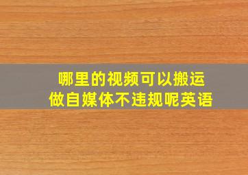 哪里的视频可以搬运做自媒体不违规呢英语