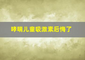 哮喘儿童吸激素后悔了