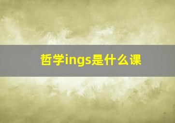 哲学ings是什么课