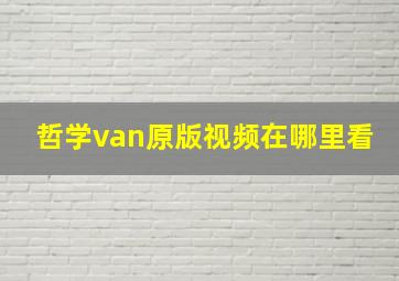 哲学van原版视频在哪里看