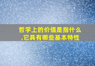 哲学上的价值是指什么,它具有哪些基本特性