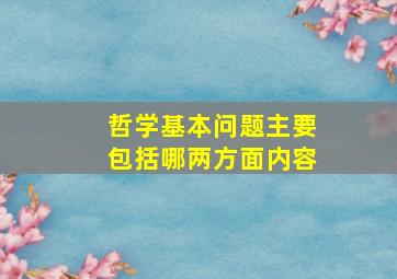 哲学基本问题主要包括哪两方面内容