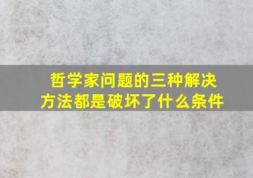 哲学家问题的三种解决方法都是破坏了什么条件