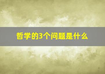 哲学的3个问题是什么