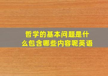 哲学的基本问题是什么包含哪些内容呢英语