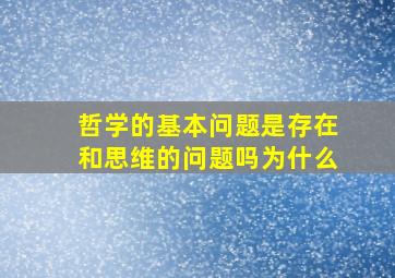 哲学的基本问题是存在和思维的问题吗为什么