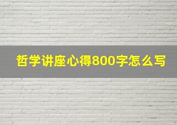 哲学讲座心得800字怎么写