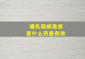 哺乳期病毒感冒什么药最有效