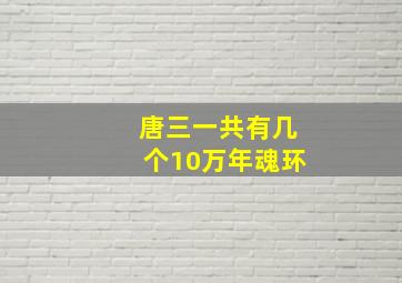 唐三一共有几个10万年魂环