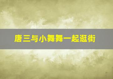 唐三与小舞舞一起逛街