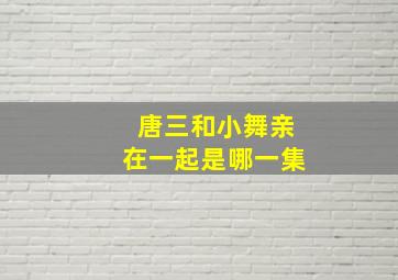 唐三和小舞亲在一起是哪一集