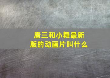 唐三和小舞最新版的动画片叫什么