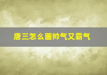 唐三怎么画帅气又霸气