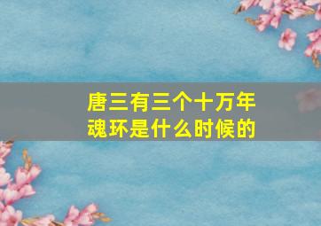 唐三有三个十万年魂环是什么时候的