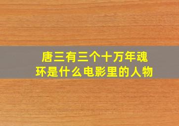 唐三有三个十万年魂环是什么电影里的人物