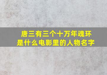 唐三有三个十万年魂环是什么电影里的人物名字