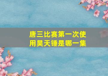 唐三比赛第一次使用昊天锤是哪一集