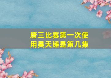 唐三比赛第一次使用昊天锤是第几集