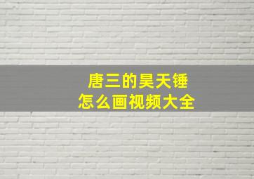 唐三的昊天锤怎么画视频大全