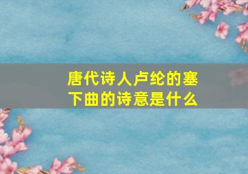 唐代诗人卢纶的塞下曲的诗意是什么