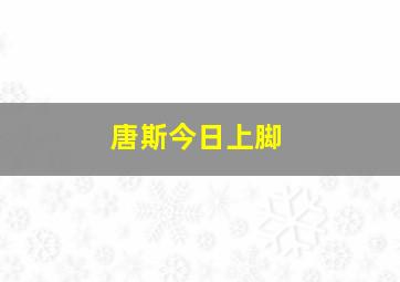 唐斯今日上脚