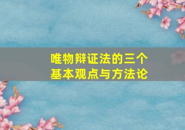 唯物辩证法的三个基本观点与方法论