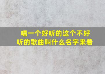 唱一个好听的这个不好听的歌曲叫什么名字来着