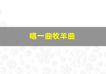 唱一曲牧羊曲