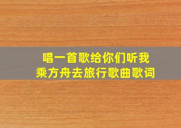 唱一首歌给你们听我乘方舟去旅行歌曲歌词