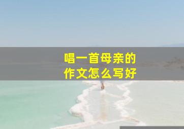 唱一首母亲的作文怎么写好