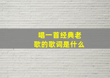 唱一首经典老歌的歌词是什么