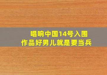 唱响中国14号入围作品好男儿就是要当兵