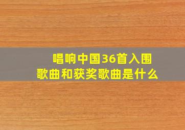 唱响中国36首入围歌曲和获奖歌曲是什么