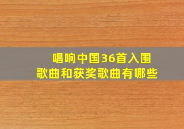 唱响中国36首入围歌曲和获奖歌曲有哪些