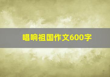 唱响祖国作文600字