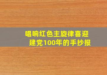 唱响红色主旋律喜迎建党100年的手抄报