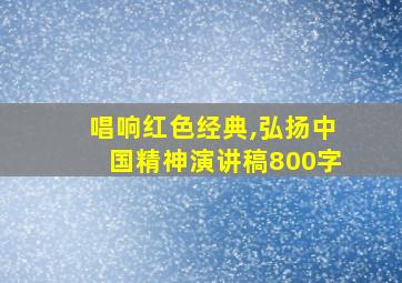 唱响红色经典,弘扬中国精神演讲稿800字