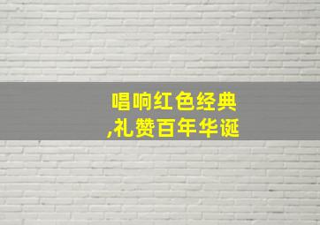 唱响红色经典,礼赞百年华诞