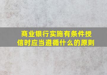 商业银行实施有条件授信时应当遵循什么的原则