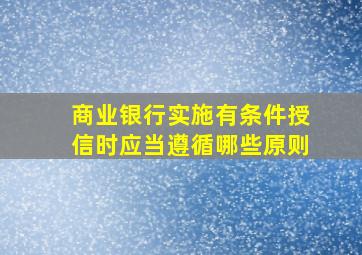 商业银行实施有条件授信时应当遵循哪些原则