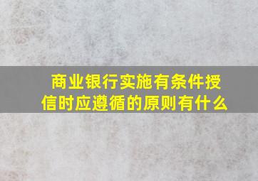 商业银行实施有条件授信时应遵循的原则有什么