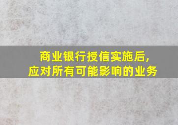 商业银行授信实施后,应对所有可能影响的业务