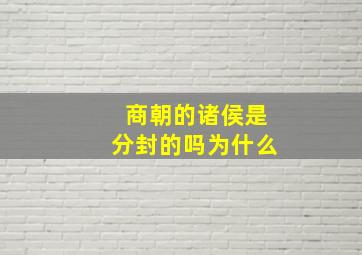 商朝的诸侯是分封的吗为什么