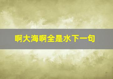 啊大海啊全是水下一句