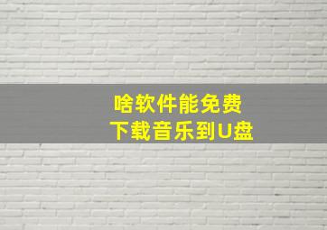 啥软件能免费下载音乐到U盘