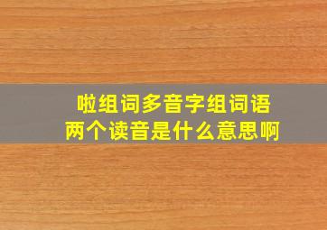 啦组词多音字组词语两个读音是什么意思啊