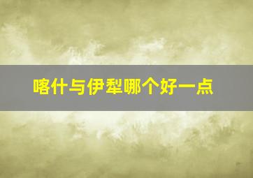 喀什与伊犁哪个好一点